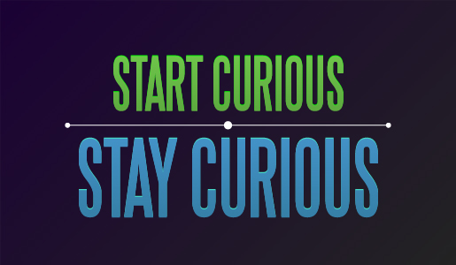 Start curious, stay curious